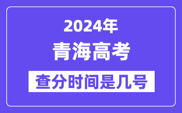 2024青海高考查分时间是几号,什么时候公布成绩？