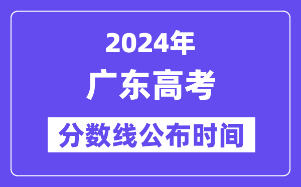 广东高考分数线公布时间2024年具体是什么时候？