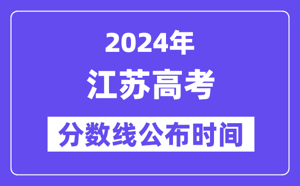 江苏高考分数线公布时间2024年具体是什么时候？