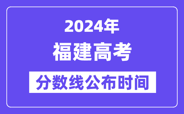 福建高考分数线公布时间2024年具体是什么时候？