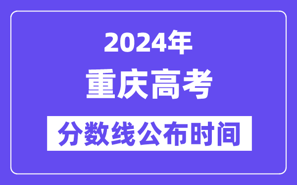 重庆高考分数线公布时间2024年具体是什么时候？