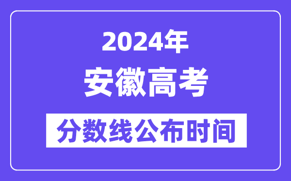 安徽高考分数线公布时间2024年具体是什么时候？