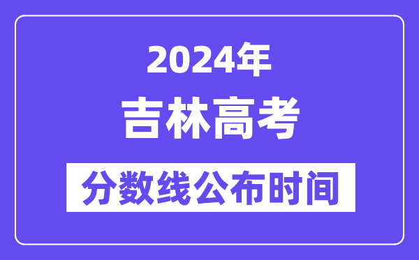 吉林高考分数线公布时间2024年具体是什么时候？