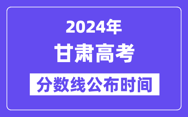 甘肃高考分数线公布时间2024年具体是什么时候？