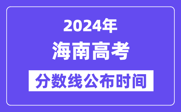 海南高考分数线公布时间2024年具体是什么时候？