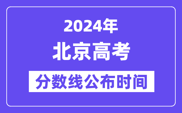 北京高考分数线公布时间2024年具体是什么时候？