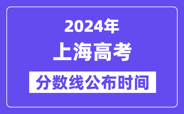 上海高考分数线公布时间2024年具体是什么时候？