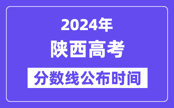 陕西高考分数线公布时间2024年具体是什么时候？