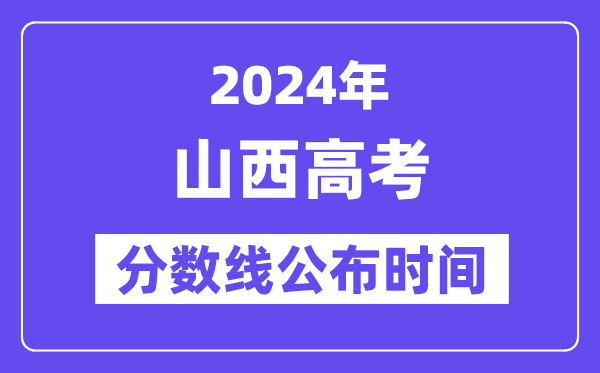 山西高考分数线公布时间2024年具体是什么时候？