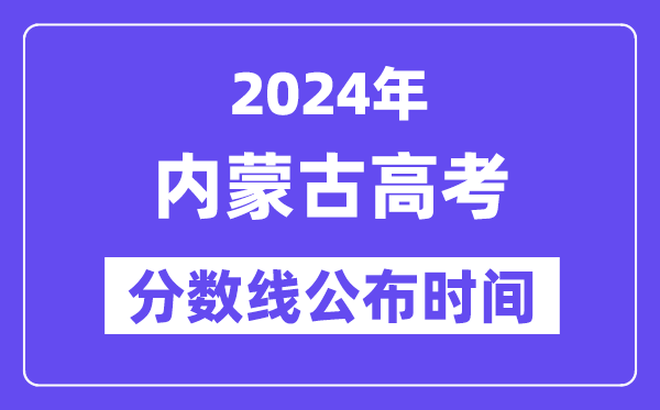 内蒙古高考分数线公布时间2024年具体是什么时候？