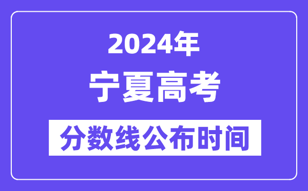 宁夏高考分数线公布时间2024年具体是什么时候？