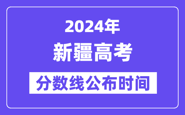 新疆高考分数线公布时间2024年具体是什么时候？