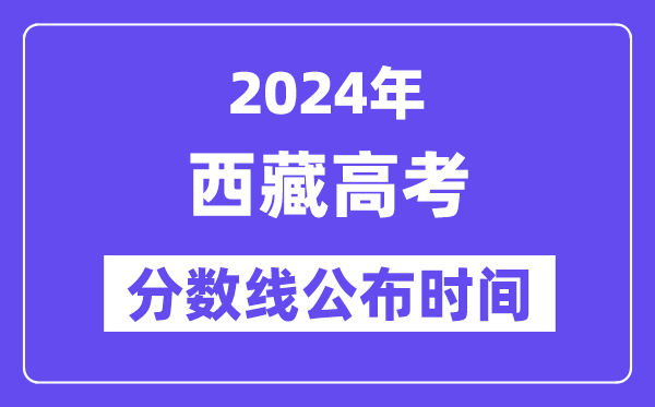 西藏高考分数线公布时间2024年具体是什么时候？