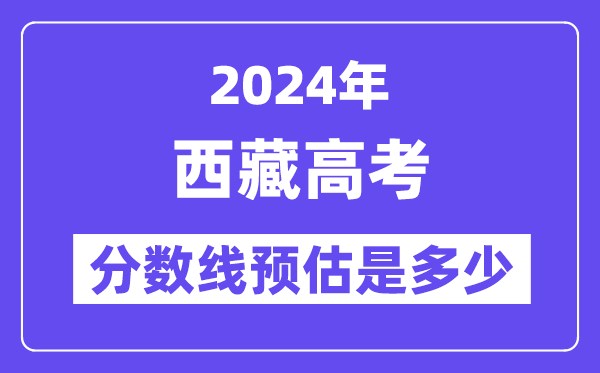 2024年西藏高考分数线预估是多少（一本二本线预估）