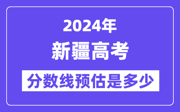 2024年新疆高考分数线预估是多少（一本二本线预估）