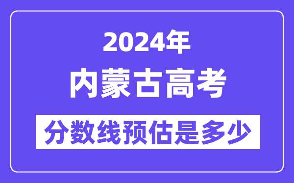 2024年内蒙古高考分数线预估是多少（一本二本线预估）