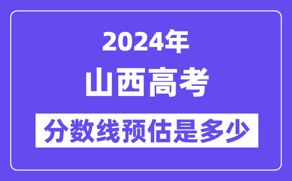 2024年山西高考分数线预估是多少（一本二本线预估）