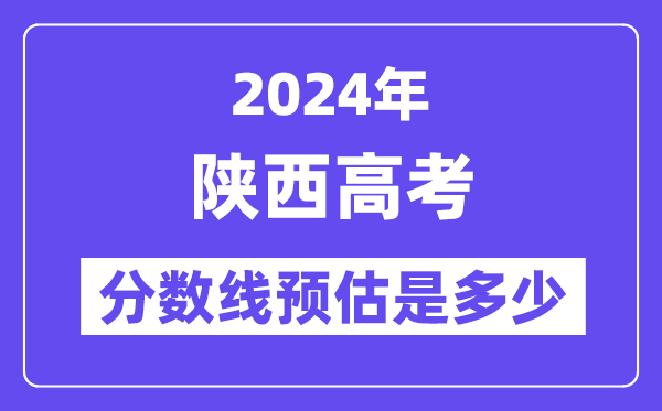 2024年陕西高考分数线预估是多少（一本二本线预估）