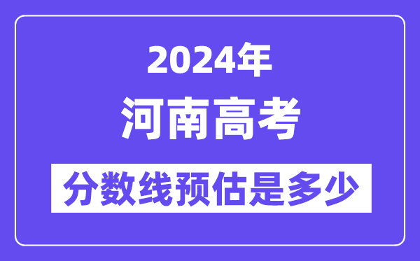 2024年河南高考分数线预估是多少（一本二本线预估）