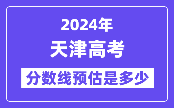 2024年天津高考分数线预估是多少（特控线本科线预估）