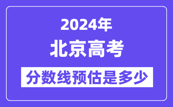 2024年北京高考分数线预估是多少（特控线本科线预估）