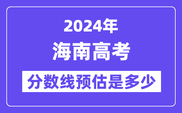 2024年海南高考分数线预估是多少（特控线本科线预估）