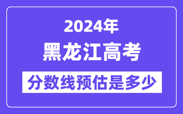 2024年黑龙江高考分数线预估是多少（特控线本科线预估）