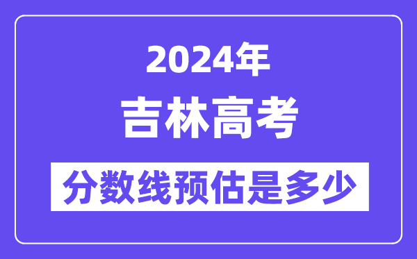 2024年吉林高考分数线预估是多少（特控线本科线预估）