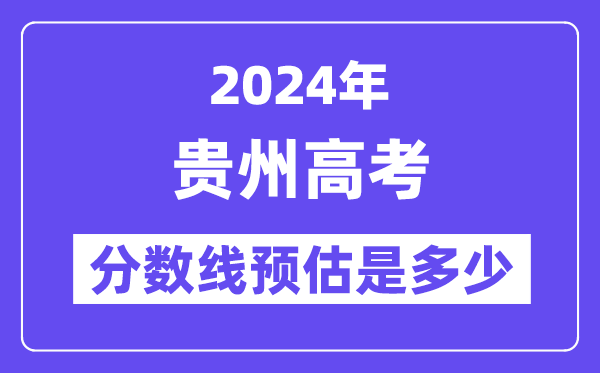 2024年贵州高考分数线预估是多少（特控线本科线预估）