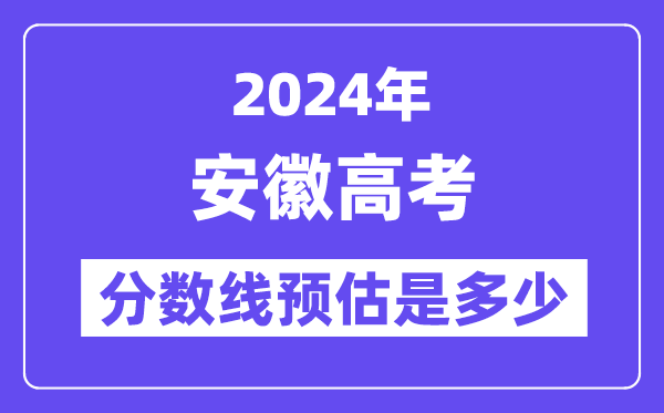 2024年安徽高考分数线预估是多少（特控线本科线预估）