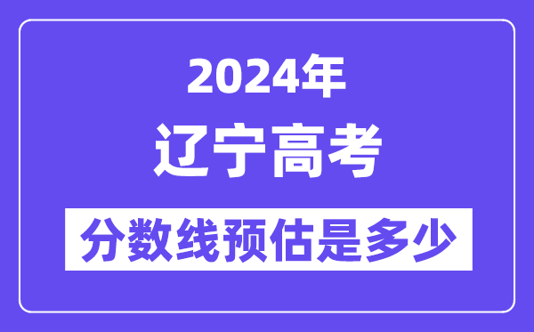 2024年辽宁高考分数线预估是多少（特控线本科线预估）