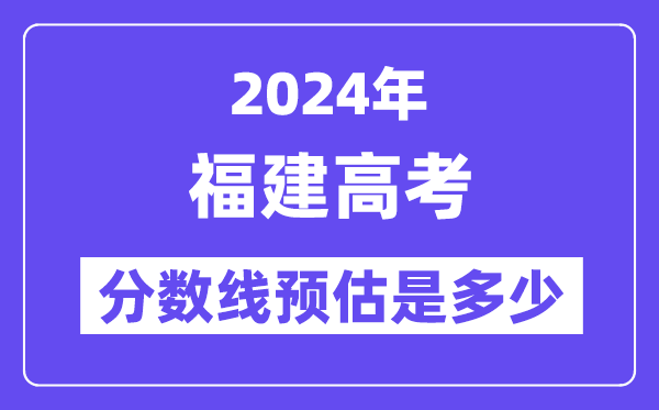 2024年福建高考分数线预估是多少（特控线本科线预估）