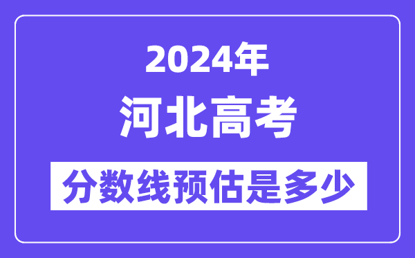 2024年河北高考分数线预估是多少（特控线本科线预估）