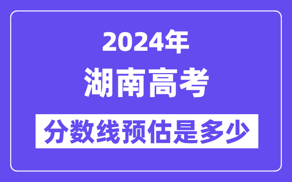 2024年湖南高考分数线预估是多少（特控线本科线预估）