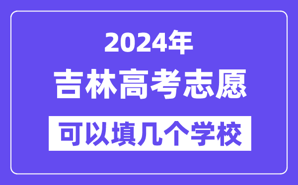 2024吉林高考志愿可以填几个学校？附详细填报流程