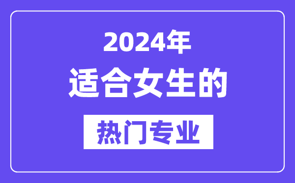 2024适合女生报考的十大热门专业