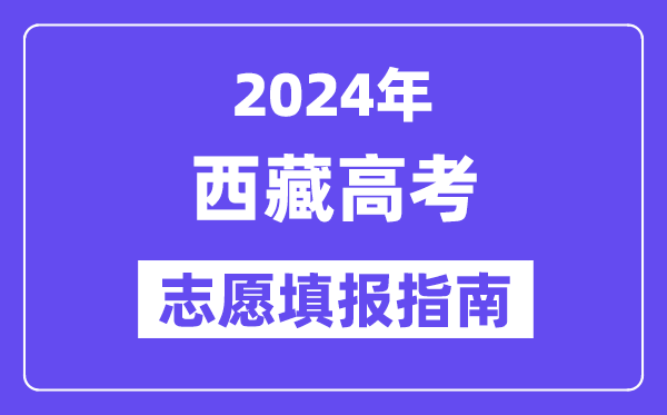 2024西藏高考志愿填报怎么填报,最全高考志愿填报指南