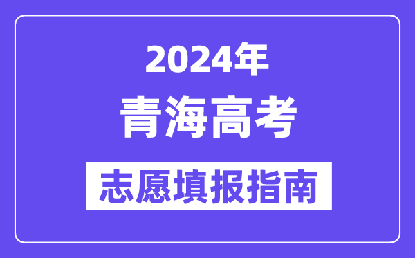 2024青海高考志愿填报怎么填报,最全高考志愿填报指南