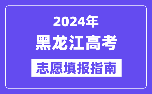 2024黑龙江高考志愿填报怎么填报,最全高考志愿填报指南