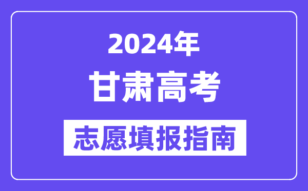 2024甘肃高考志愿填报怎么填报,最全高考志愿填报指南