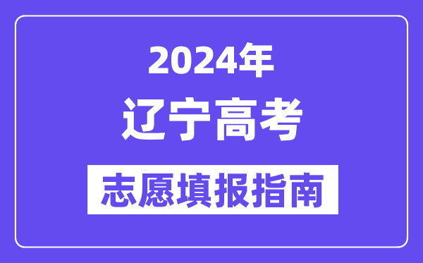2024辽宁高考志愿填报怎么填报,最全高考志愿填报指南