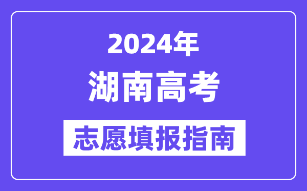 2024湖南高考志愿填报怎么填报,最全高考志愿填报指南