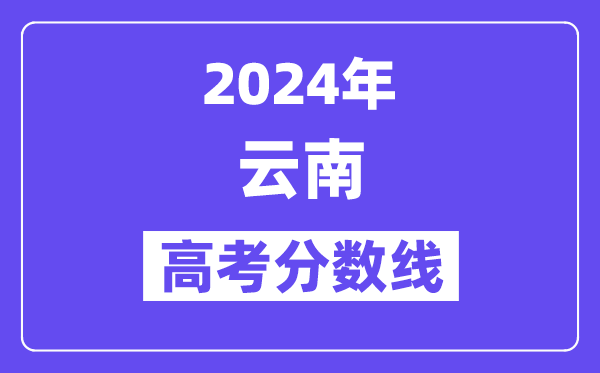 2024年云南高考分数线公布：理科一本 文科一本线