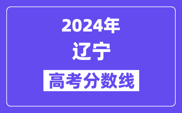 2024年辽宁高考各批次录取分数线一览表（含历年批次线）