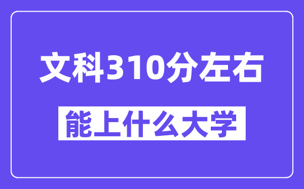 青海文科310分左右能上什么大学？附310分大学名单一览表