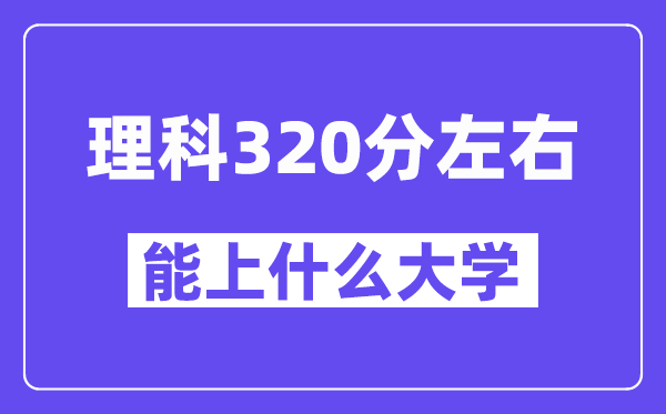 青海理科320分左右能上什么大学？附320分大学名单一览表