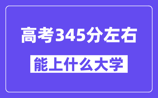 青海高考345分左右能上什么大学？附345分大学名单一览表