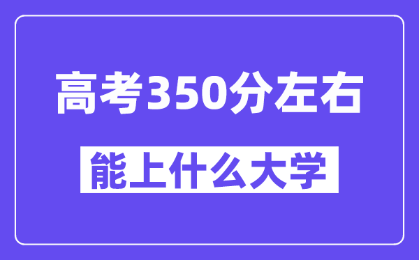 青海高考350分左右能上什么大学？附350分大学名单一览表