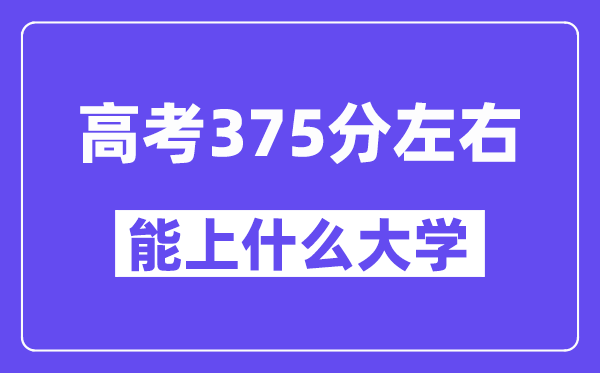 青海高考375分左右能上什么大学？附375分大学名单一览表