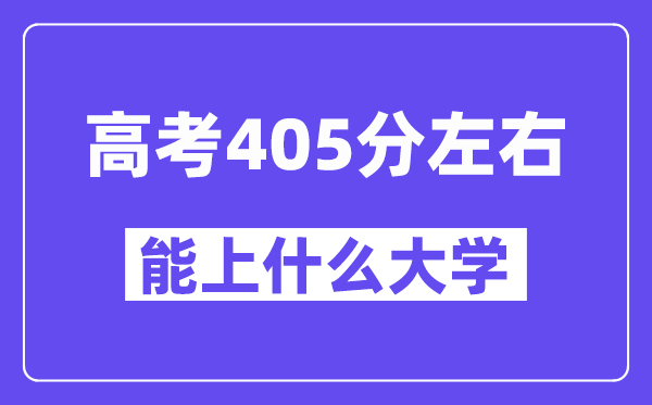 青海高考405分左右能上什么大学？附405分大学名单一览表